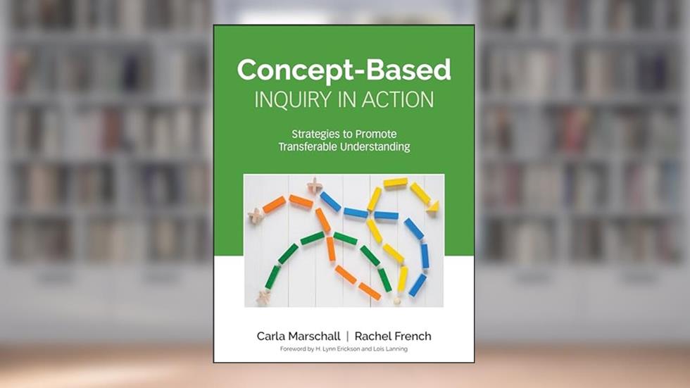 Concept-Based Inquiry in Action: Strategies to Promote Transferable Understanding (Corwin Teaching Essentials), written by Carla Marschall; Rachel French