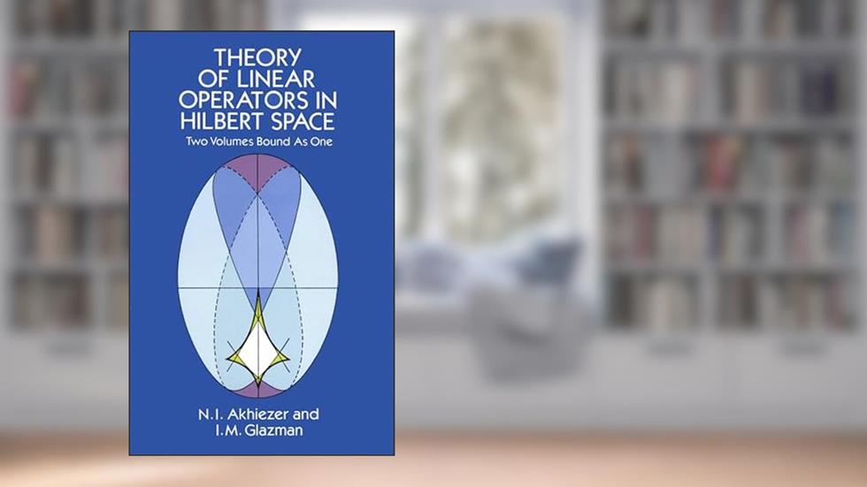 Theory of Linear Operators in Hilbert Space (Dover Books on Mathematics), written by N. I. Akhiezer; I. M. Glazman
