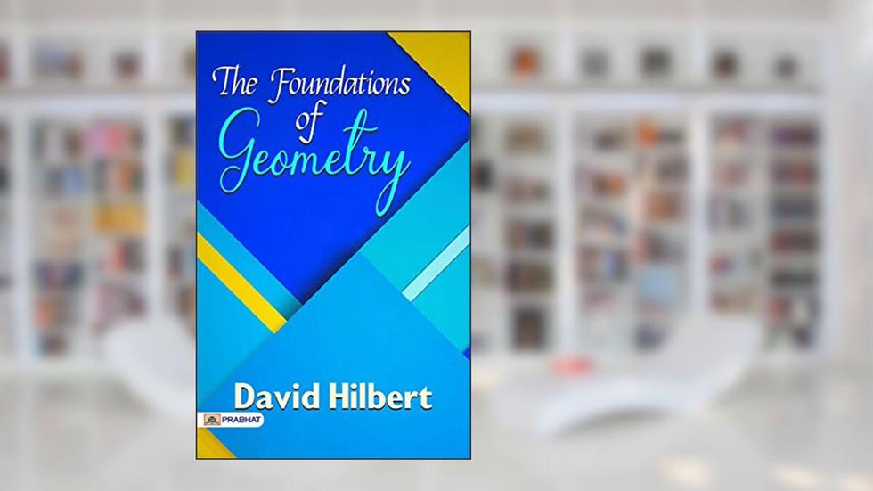 The Foundations of Geometry: A Mathematical Journey into Spatial Truths, written by David Hilbert