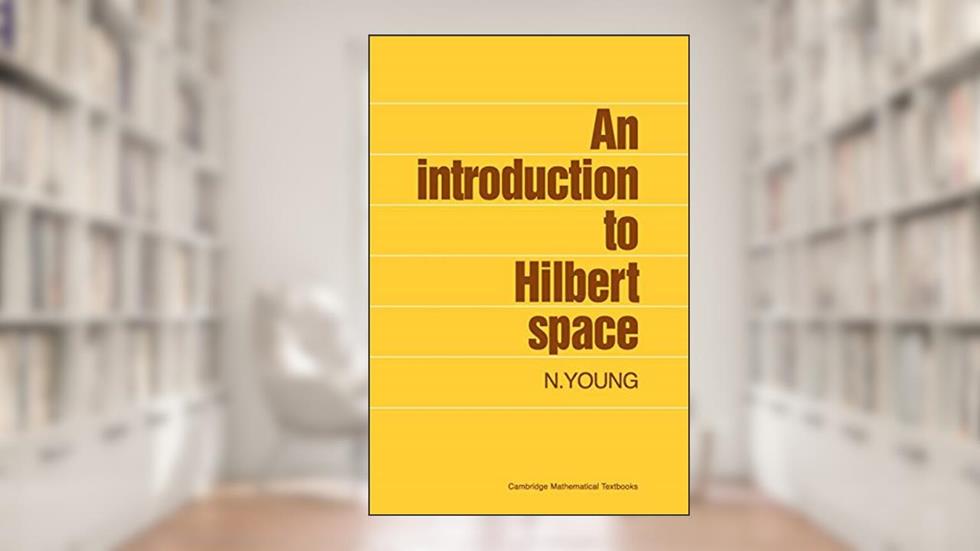 An Introduction to Hilbert Space (Cambridge Mathematical Textbooks), written by N. Young
