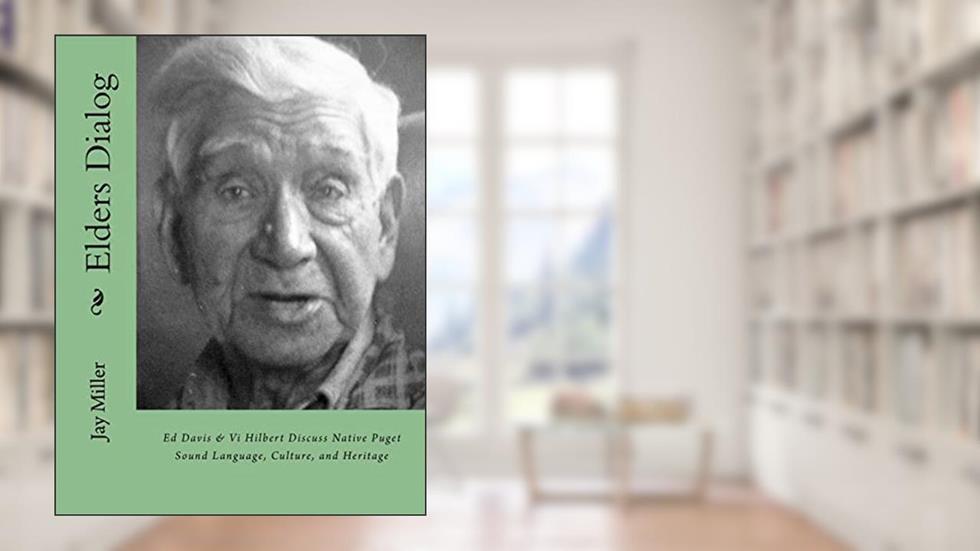 Elders Dialog: Ed Davis & Vi Hilbert Discuss Native Puget Sound, written by Jay Miller PhD