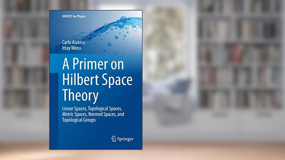 A Primer on Hilbert Space Theory (UNITEXT for Physics), written by Alabiso