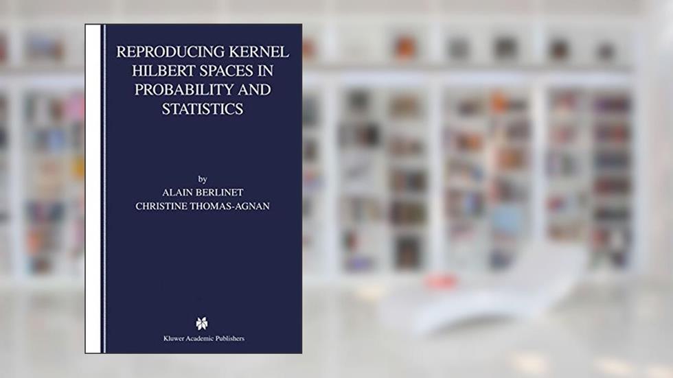 Reproducing Kernel Hilbert Spaces in Probability and Statistics, written by Alain Berlinet; Christine Thomas-Agnan