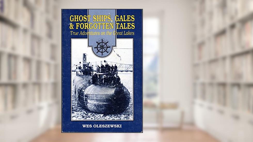 Ghost Ships, Gales and Forgotten Tales: True Adventures on the Great Lakes, written by Wes Oleszewski