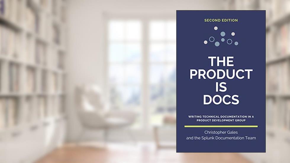 The Product is Docs: Writing technical documentation in a product development group, written by Christopher Gales; Splunk Documentation Team