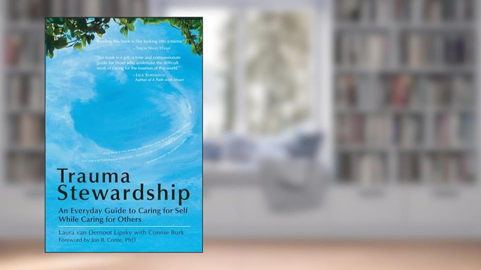 Trauma Stewardship: An Everyday Guide to Caring for Self While Caring for Others, written by Laura van Dernoot Lipsky; Connie Burk