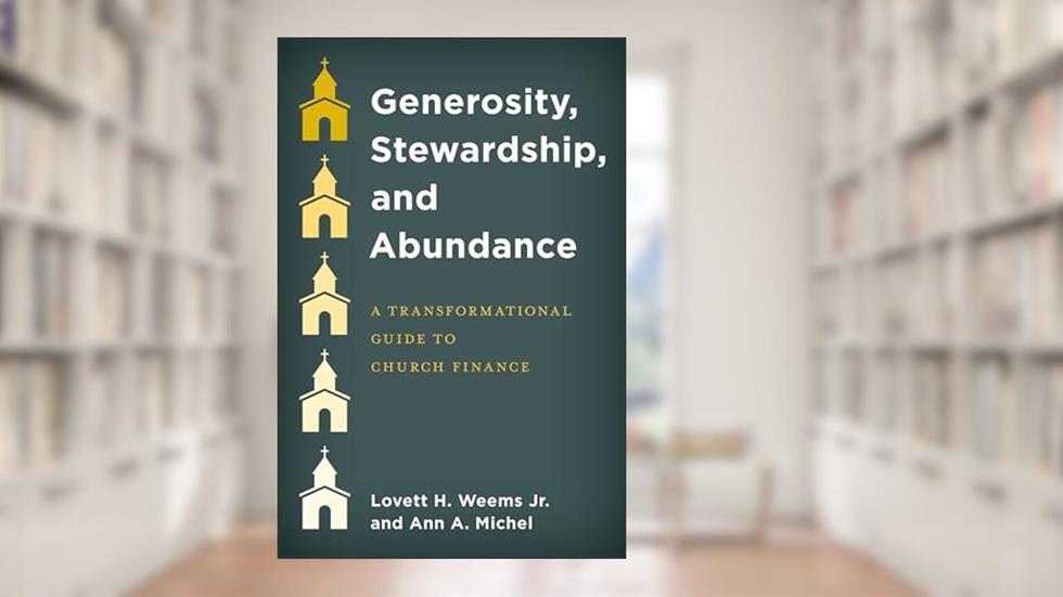 Generosity, Stewardship, and Abundance: A Transformational Guide to Church Finance, written by Lovett H. Weems Jr