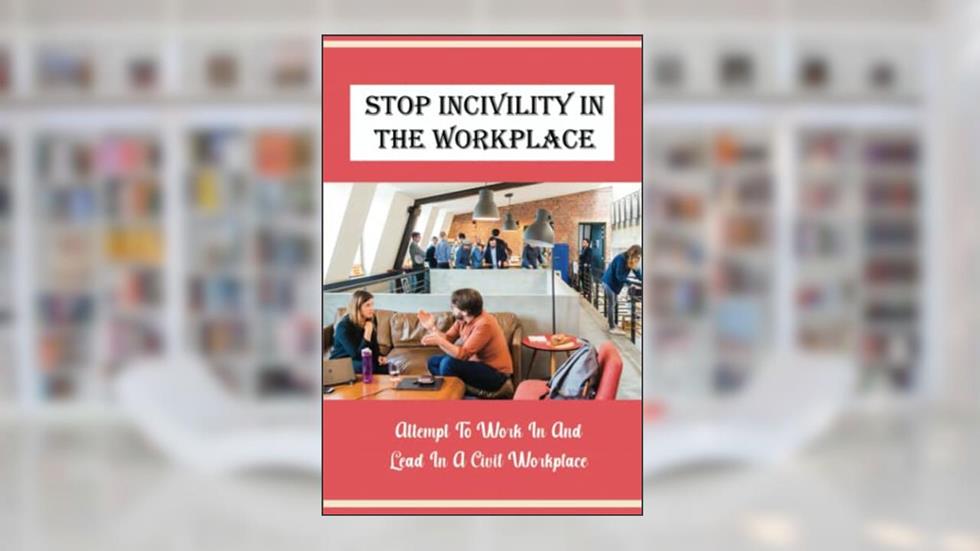 Stop Incivility In The Workplace: Attempt To Work In And Lead In A Civil Workplace, written by Jerrod Riordan
