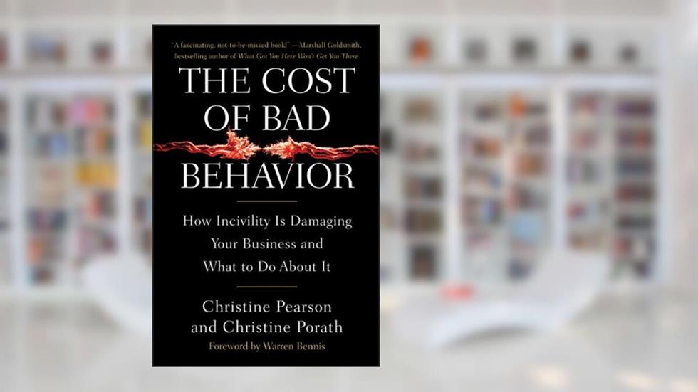 The Cost of Bad Behavior: How Incivility Is Damaging Your Business and What to Do About It, written by Christine Pearson; Christine Porath