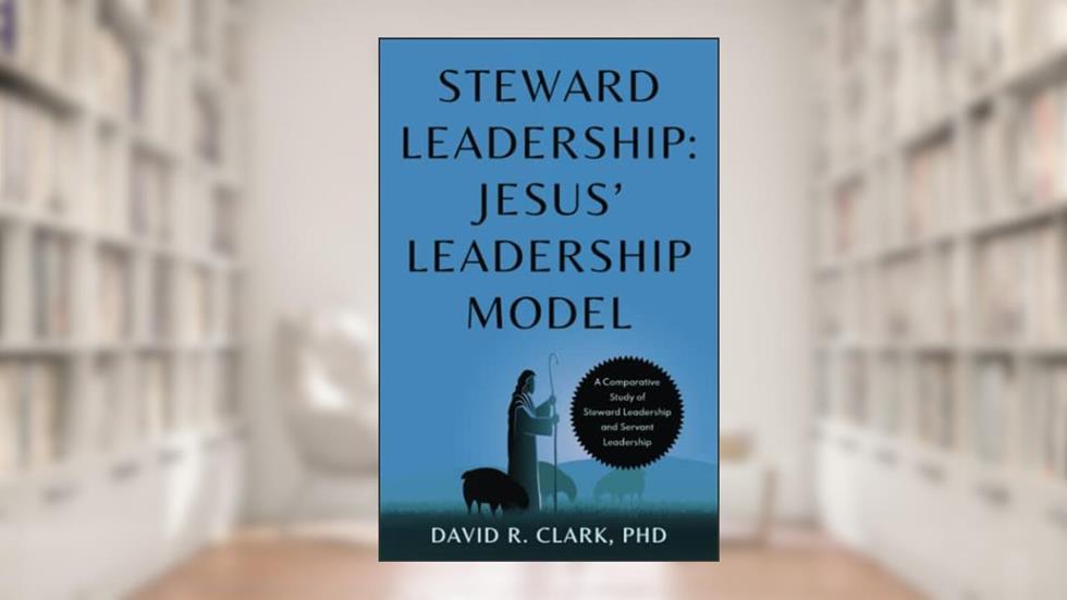 Steward Leadership: Jesus' Leadership Model, written by David  R. Clark