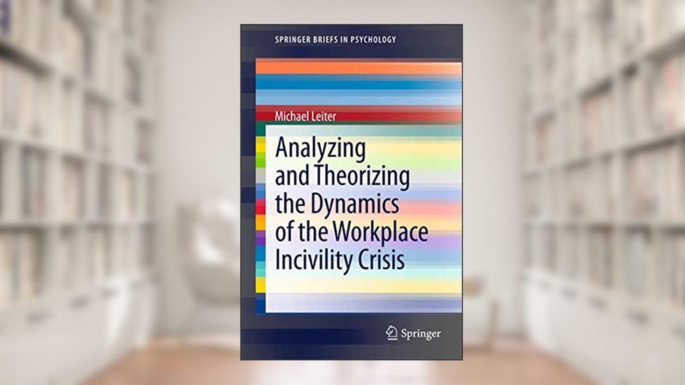 Analyzing and Theorizing the Dynamics of the Workplace Incivility Crisis (SpringerBriefs in Psychology, 8), written by Michael Leiter