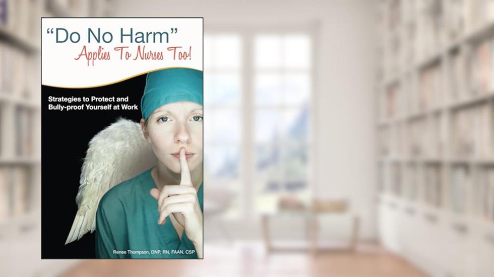 "Do No Harm" Applies To Nurses Too!, written by Renee Thompson