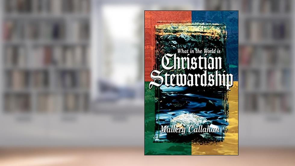 What in the World is Christian Stewardship, written by Mallery Callahan