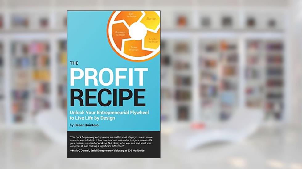 The Profit Recipe: Unlock Your Entrepreneurial Flywheel to Live Life by Design, written by Cesar Quintero