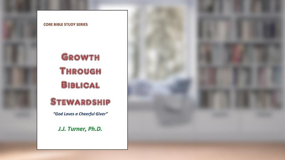 Growth Through Biblical Stewardship: God Loves a Cheerful Giver, written by J.J. Turner
