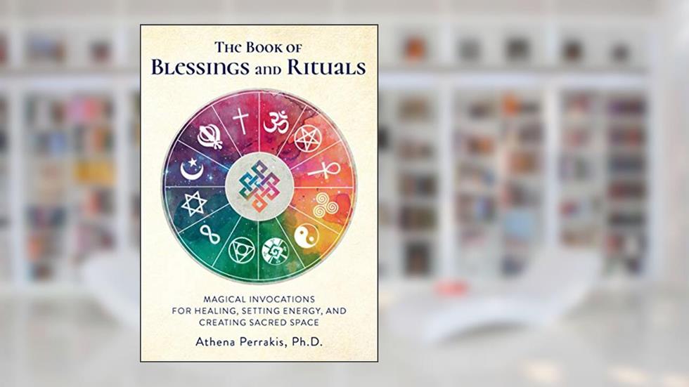The Book of Blessings and Rituals: Magical Invocations for Healing, Setting Energy, and Creating Sacred Space, written by Athena Perrakis