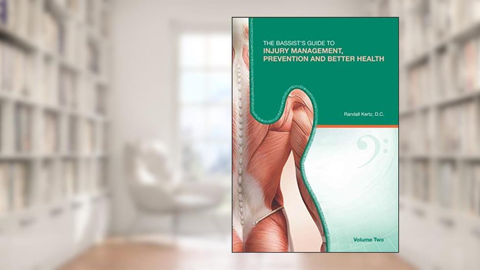 The Bassist's Guide to Injury Management, Prevention and Better Health: Volume Two, written by Randall Kertz D.C.