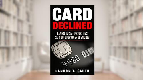 Cover from Card Declined: Learn To Set Priorities So You Stop Overspending, written by Landon T. Smith