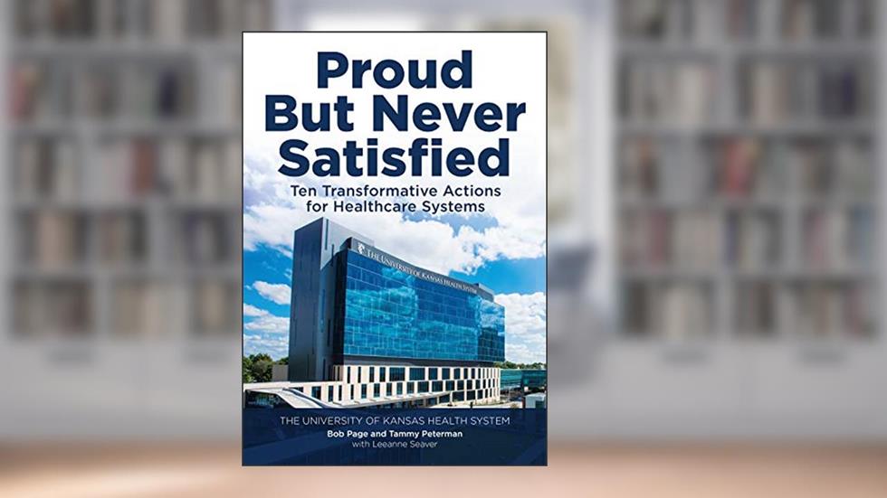 Proud But Never Satisfied: Ten Transformative Actions for Healthcare Systems, written by Bob Page; Tammy Peterman; Leeanne Seaver