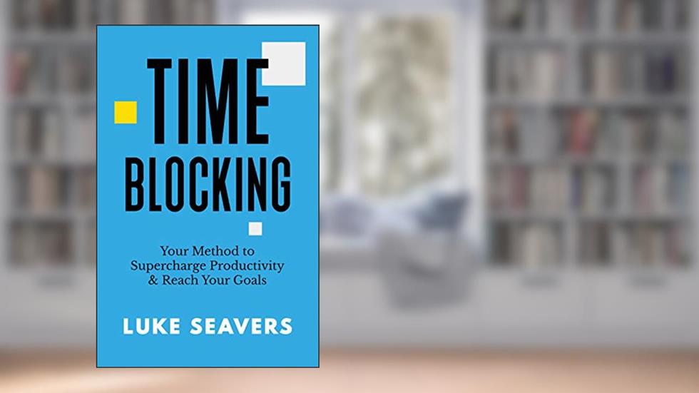 Time-Blocking: Your Method to Supercharge Productivity & Reach Your Goals, written by Luke Seavers