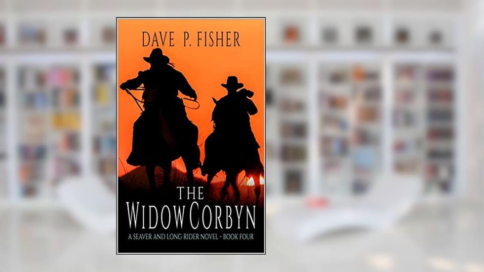 The Widow Corbyn: A Western Adventure (A Seaver And Long Rider Western Novel Book 4), written by Dave P. Fisher