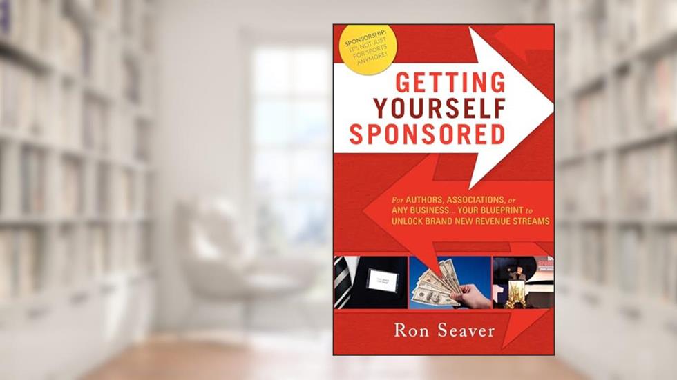 Getting Yourself Sponsored: For Authors, Associations, or any Business... Your Blueprint to Unlock Brand New Revenue Streams, written by Ron Seaver