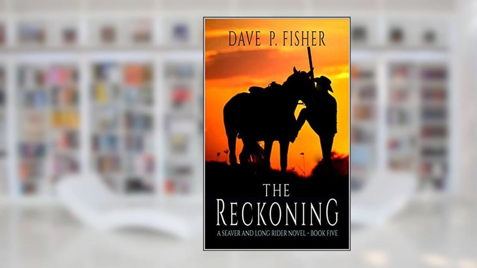 The Reckoning: A Western Adventure (A Seaver And Long Rider Western Novel Book 5), written by Dave P. Fisher