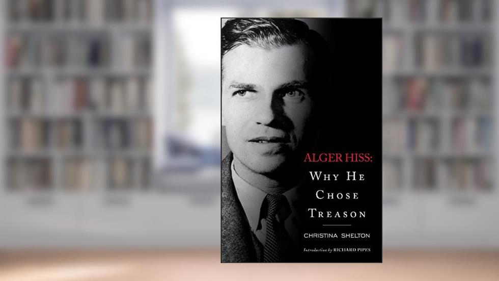 Alger Hiss: Why He Chose Treason, written by Christina Shelton