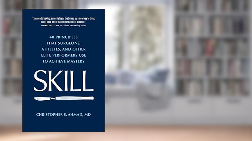 Skill: 40 principles that surgeons, athletes, and other elite performers use to achieve mastery, written by Christopher S Ahmad