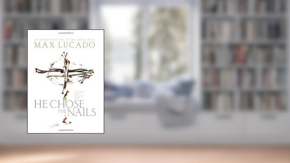 He Chose the Nails, written by Max Lucado