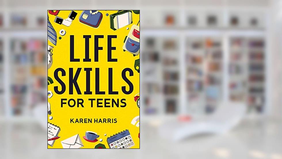 Life Skills for Teens: How to Cook, Clean, Manage Money, Fix Your Car, Perform First Aid, and Just About Everything in Between, written by Karen Harris