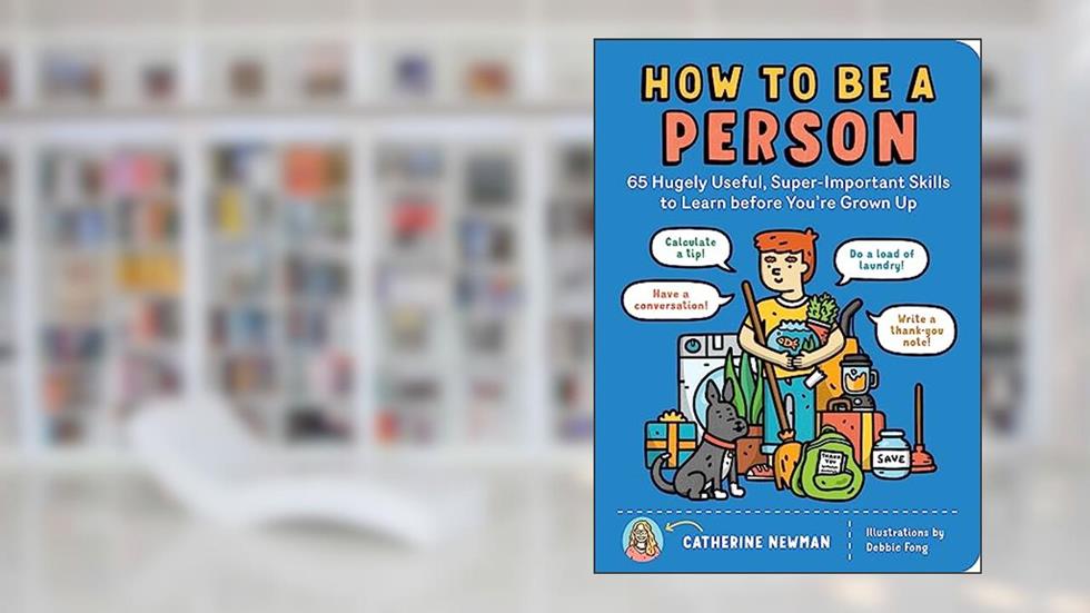 How to Be a Person: 65 Hugely Useful, Super-Important Skills to Learn before You're Grown Up, written by Catherine Newman