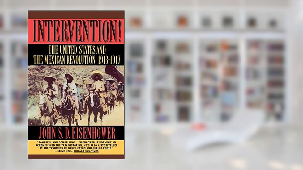 Intervention!: The United States and the Mexican Revolution, 1913-1917, written by John S. D. Eisenhower