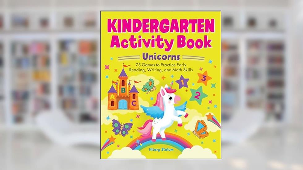 Kindergarten Activity Book Unicorns: 75 Games to Practice Early Reading, Writing, and Math Skills (School Skills Activity Books), written by Hillary Statum