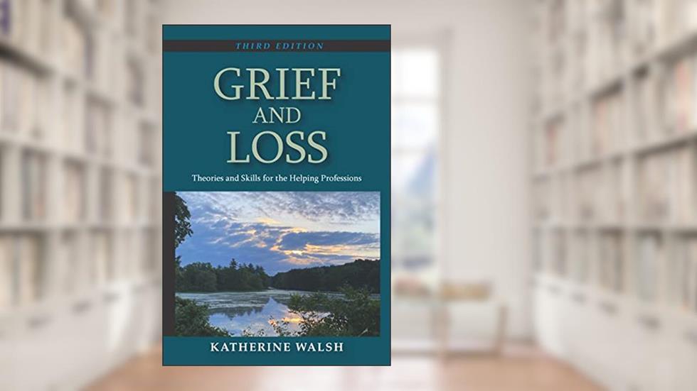 Grief and Loss: Theories and Skills for the Helping Professions, Third Edition, written by Katherine Walsh