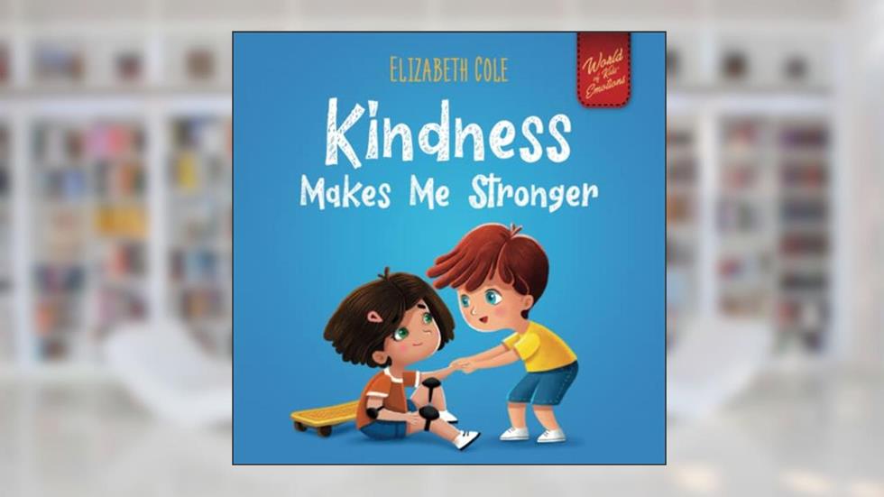 Kindness Makes Me Stronger: Children's Book about Magic of Kindness, Empathy and Respect (World of Kids Emotions), written by Elizabeth Cole