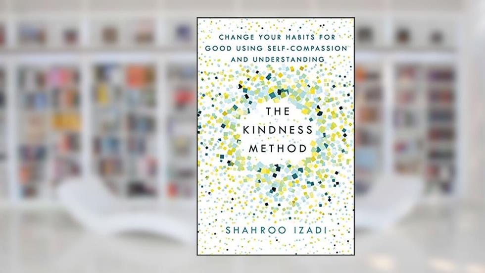 The Kindness Method: Change Your Habits for Good Using Self-Compassion and Understanding, written by Shahroo Izadi