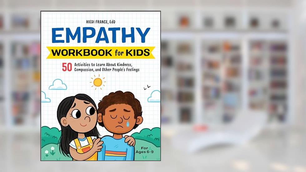 Empathy Workbook for Kids: 50 Activities to Learn About Kindness, Compassion, and Other People's Feelings (Health and Wellness Workbooks for Kids), written by Hiedi France EdD