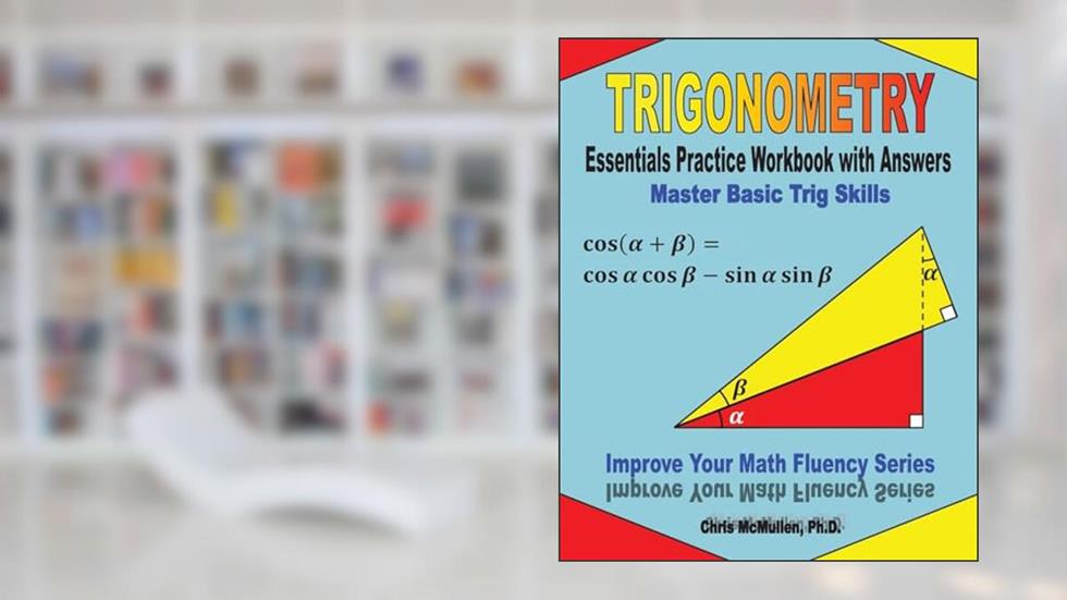 Trigonometry Essentials Practice Workbook with Answers: Master Basic Trig Skills: Improve Your Math Fluency Series, written by Chris McMullen