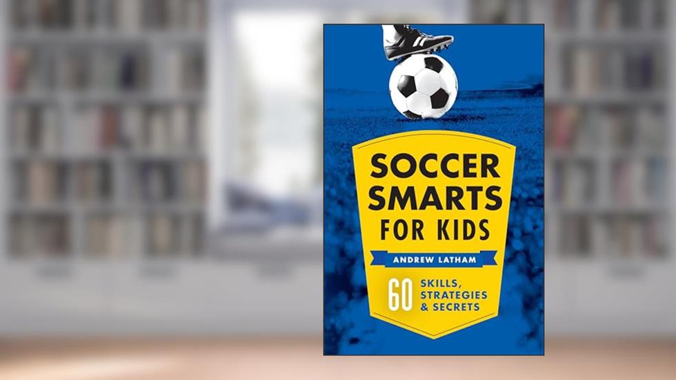 Soccer Smarts for Kids: 60 Skills, Strategies, and Secrets, written by Andrew Latham