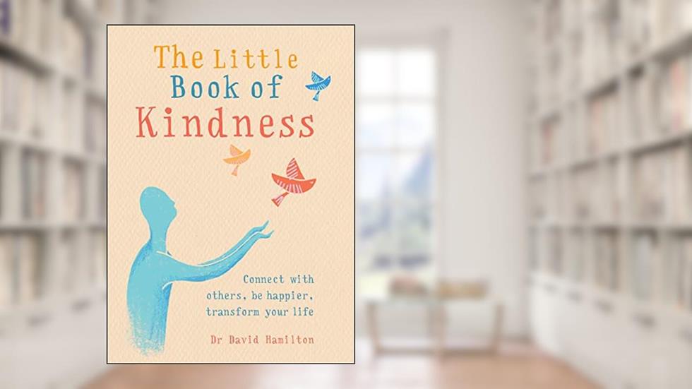 The Little Book of Kindness: Connect with others, be happier, transform your life, written by Dr. David R Hamilton