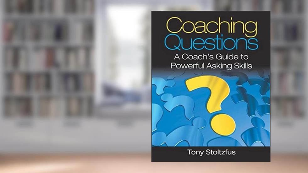 Coaching Questions: A Coach's Guide to Powerful Asking Skills, written by Tony Stoltzfus