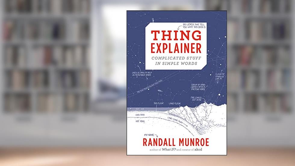 Thing Explainer: Complicated Stuff in Simple Words, written by Randall Munroe