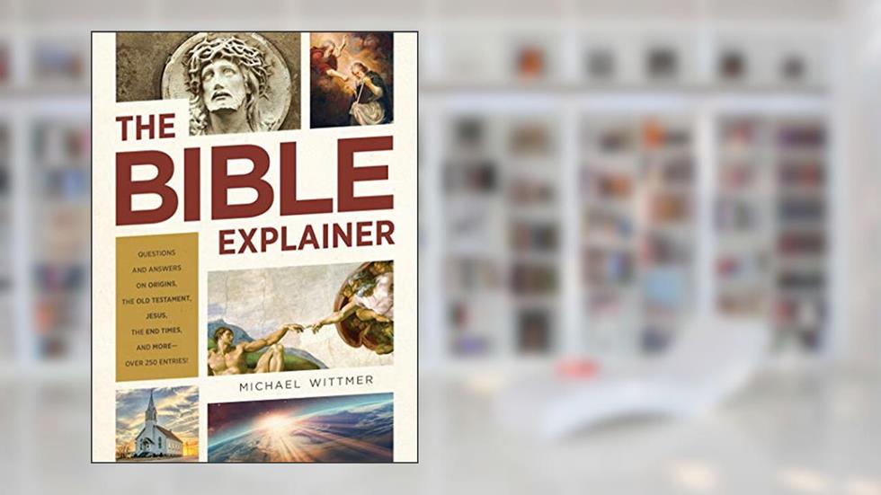 The Bible Explainer: Questions and Answers on Origins, the Old Testament, Jesus, the End Times, and More_Over 250 Entries!, written by Michael E. Wittmer