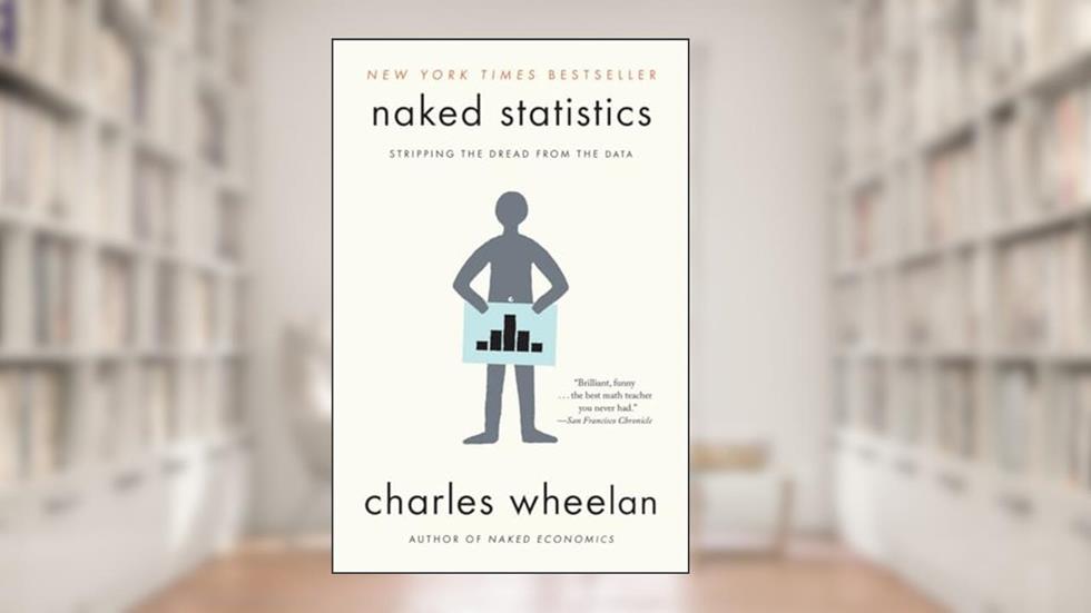 Naked Statistics: Stripping the Dread from the Data, written by Charles Wheelan