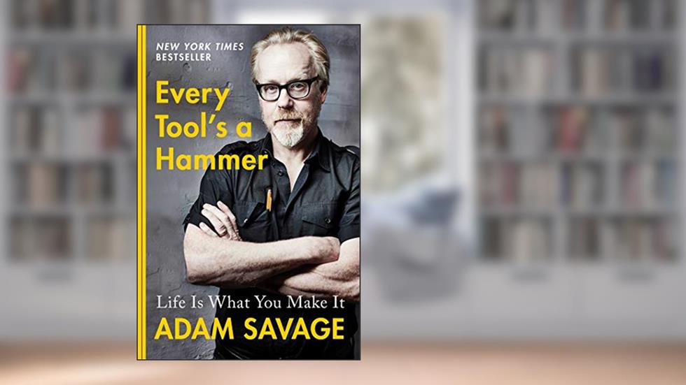 Every Tool's a Hammer: Life Is What You Make It, written by Adam Savage