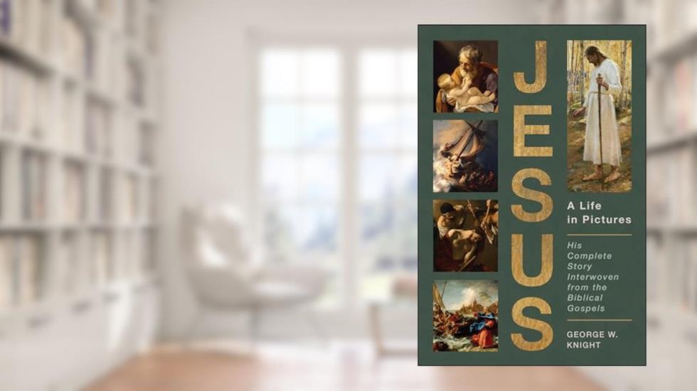 Jesus, a Life in Pictures: His Complete Story Interwoven from the Biblical Gospels, written by George W. Knight