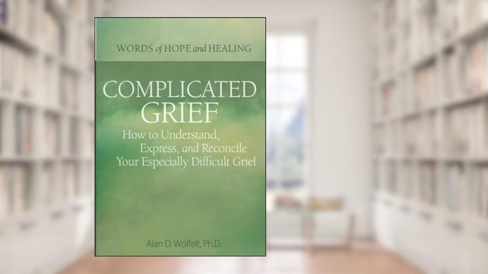 Complicated Grief:: How to Understand, Express, and Reconcile Your Especially Difficult Grief (Words of Hope and Healing), written by Alan Wolfelt