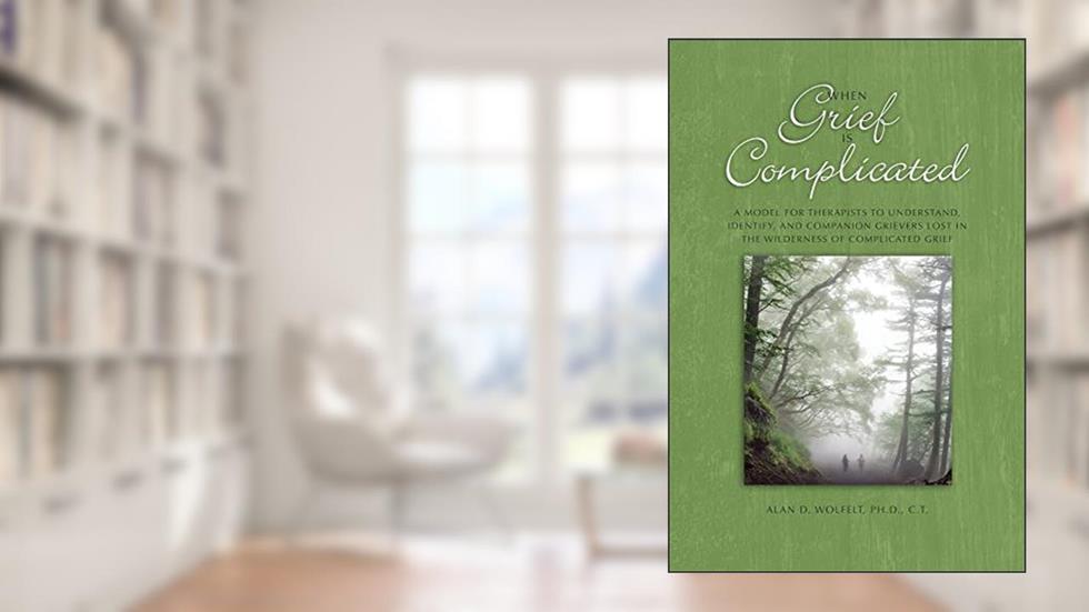 When Grief Is Complicated: A Model for Therapists to Understand, Identify, and Companion Grievers Lost in the Wilderness of Complicated Grief (The Companioning Series), written by Dr. Alan Wolfelt
