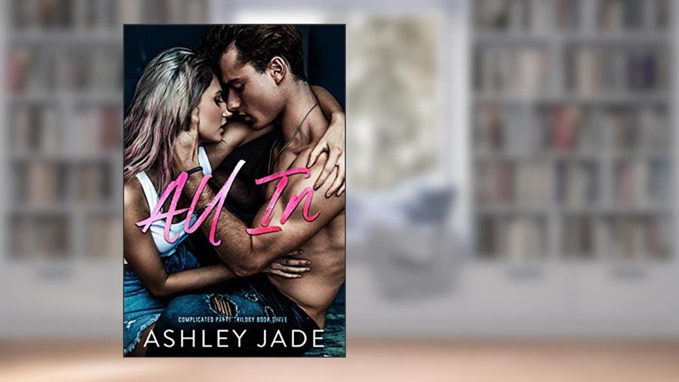 All In : Book 3 of the Complicated Parts Series, written by Ashley Jade; A. Jade